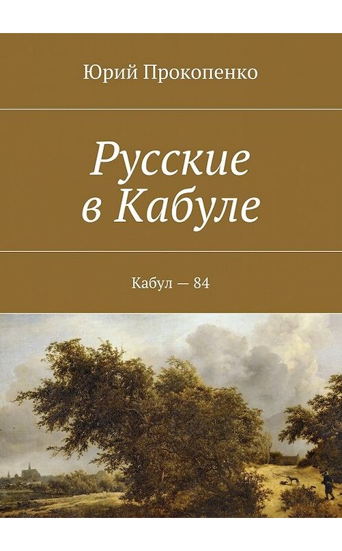 Обложка книги «Русские в Кабуле» автора Юрия Прокопенки. ISBN 9785447451943.