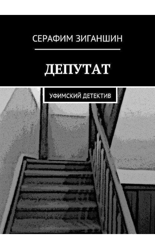 Обложка книги «Депутат. Уфимский детектив» автора Серафима Зиганшина. ISBN 9785448388231.