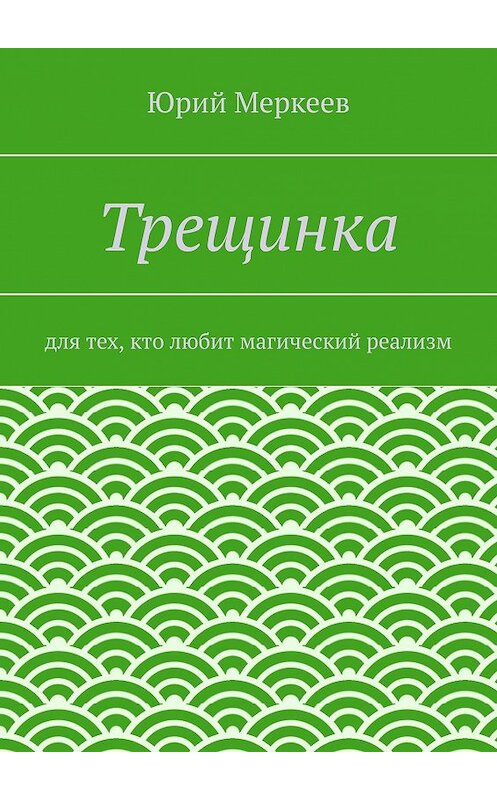 Обложка книги «Трещинка. Для тех, кто любит магический реализм» автора Юрия Меркеева. ISBN 9785447455125.