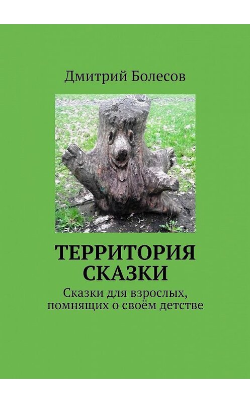 Обложка книги «Территория сказки. Сказки для взрослых, помнящих о своём детстве» автора Дмитрия Болесова. ISBN 9785447486730.