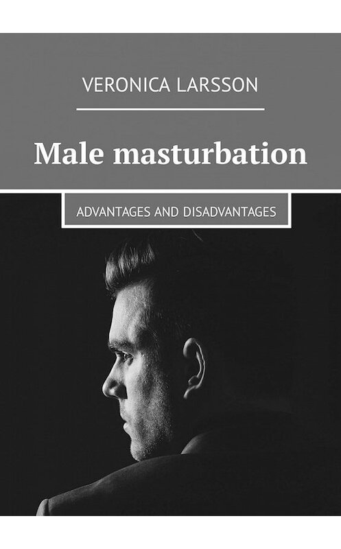 Обложка книги «Male masturbation. Advantages and disadvantages» автора Veronica Larsson. ISBN 9785449305992.