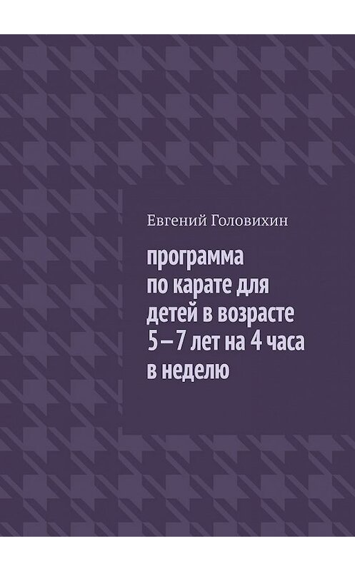 Обложка книги «Программа по карате для детей в возрасте 5-7 лет на 4 часа в неделю» автора Евгеного Головихина. ISBN 9785449602916.