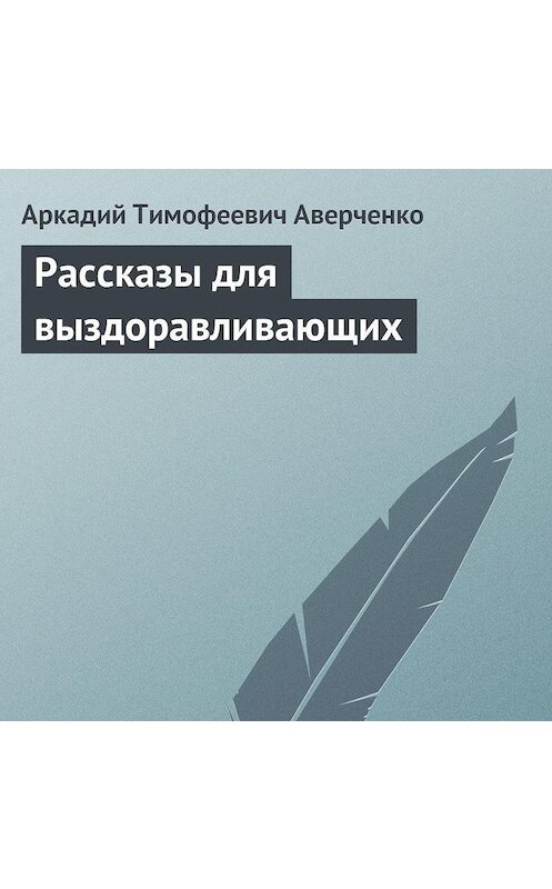 Обложка аудиокниги «Рассказы для выздоравливающих» автора Аркадия Аверченки.