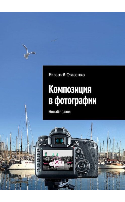 Обложка книги «Композиция в фотографии. Новый подход» автора Евгеного Стасенки. ISBN 9785449836076.
