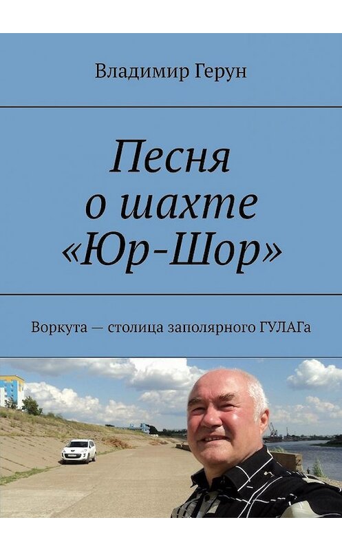 Обложка книги «Песня о шахте «Юр-Шор». Воркута – столица заполярного ГУЛАГа» автора Владимира Геруна. ISBN 9785449349231.