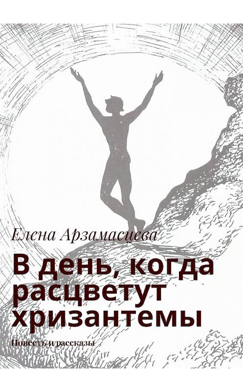 Обложка книги «В день, когда расцветут хризантемы. Повесть и рассказы» автора Елены Арзамасцевы. ISBN 9785448550089.