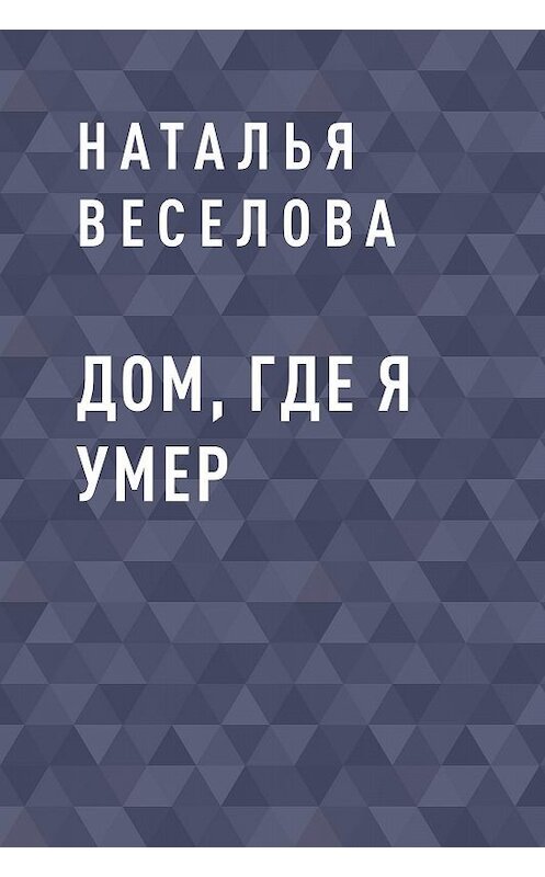 Обложка книги «Дом, где я умер» автора Натальи Веселовы.