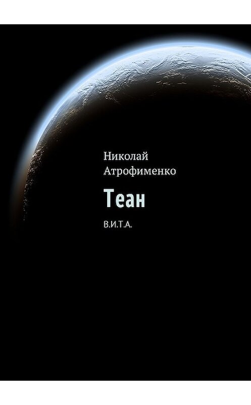 Обложка книги «Теан. В.И.Т.А.» автора Николай Атрофименко. ISBN 9785449039156.