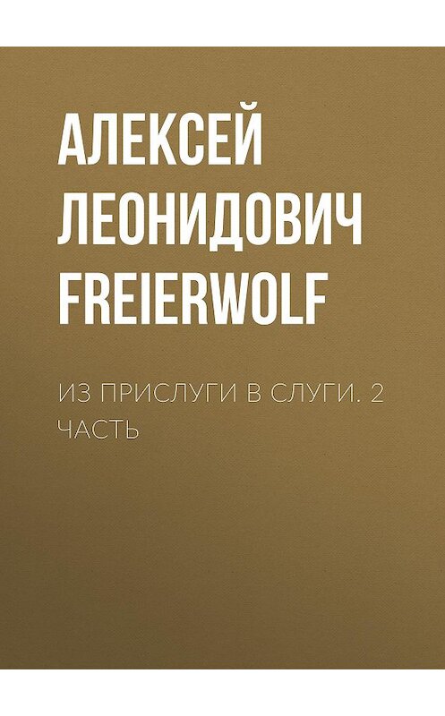 Обложка книги «Из прислуги в слуги. 2 часть» автора Алексей Freierwolf издание 2020 года.