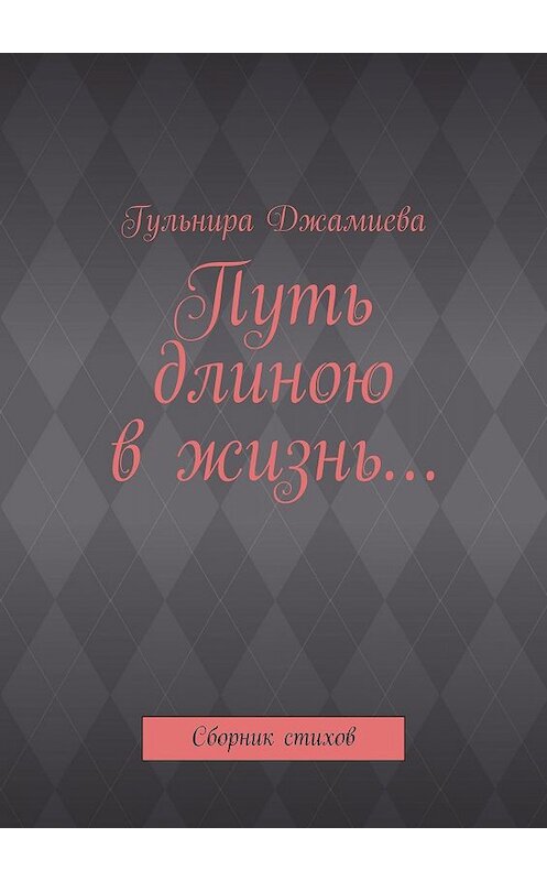 Обложка книги «Путь длиною в жизнь… Сборник стихов» автора Гульниры Джамиевы. ISBN 9785447442231.