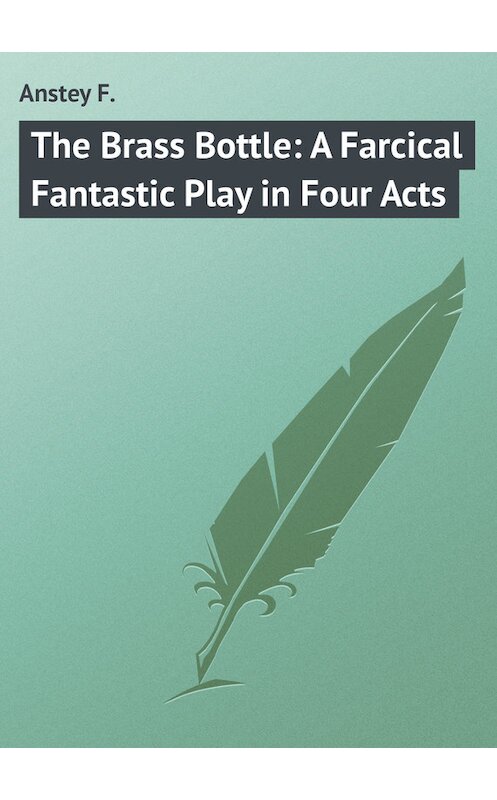 Обложка книги «The Brass Bottle: A Farcical Fantastic Play in Four Acts» автора F. Anstey.