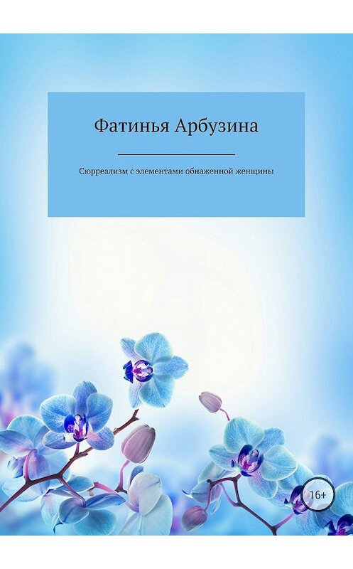 Обложка книги «Сюрреализм с элементами обнаженной женщины» автора Фатиньи Арбузины издание 2018 года.