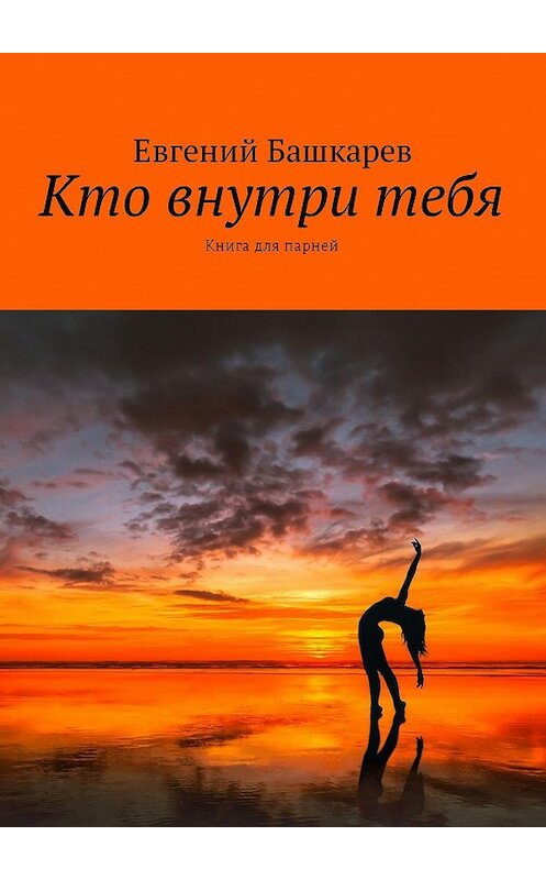 Обложка книги «Кто внутри тебя. Книга для парней» автора Евгеного Башкарева. ISBN 9785449004123.