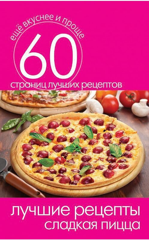 Обложка книги «Лучшие рецепты. Сладкая пицца» автора Неустановленного Автора издание 2014 года. ISBN 9785386073626.