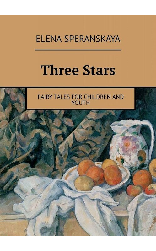 Обложка книги «Three Stars. FAIRY TALES FOR CHILDREN AND YOUTH» автора Elena Speranskaya. ISBN 9785449614964.