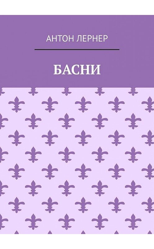 Обложка книги «Басни» автора Антона Лернера. ISBN 9785449368553.