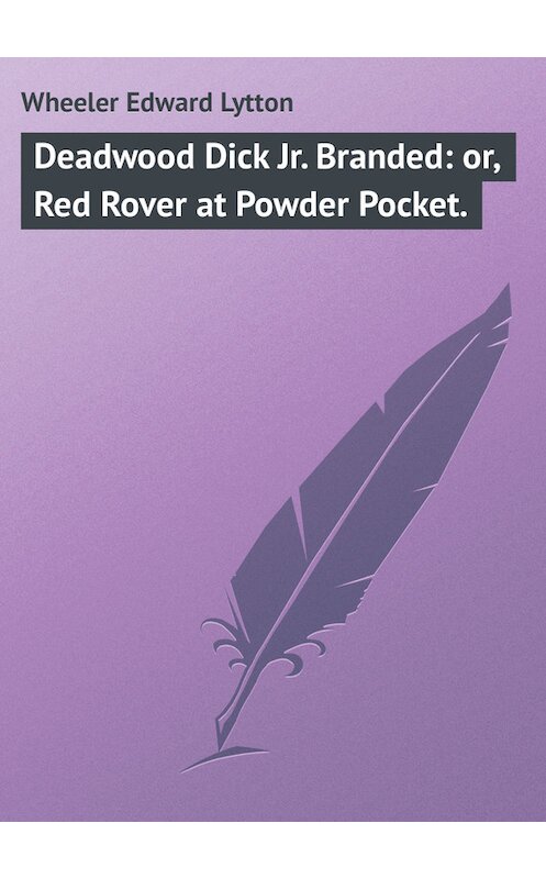 Обложка книги «Deadwood Dick Jr. Branded: or, Red Rover at Powder Pocket.» автора Edward Wheeler.