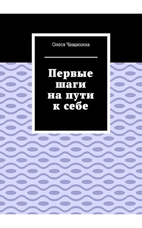 Обложка книги «Первые шаги на пути к себе» автора Олеси Чащихины. ISBN 9785005162182.