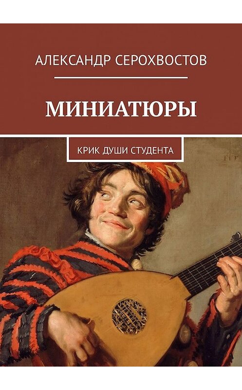 Обложка книги «Миниатюры. Крик души студента» автора Александра Серохвостова. ISBN 9785449320896.