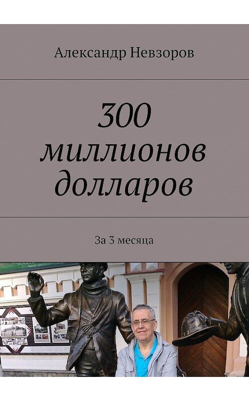 Обложка книги «300 миллионов долларов. За 3 месяца» автора Александра Невзорова. ISBN 9785448347702.