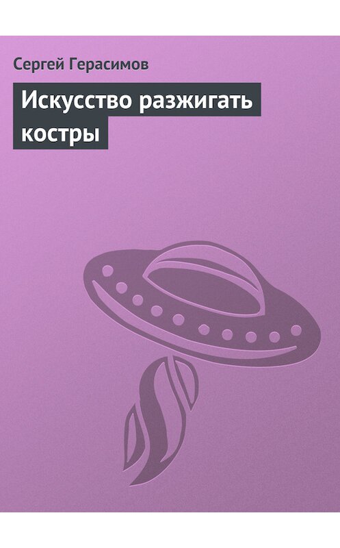 Обложка книги «Искусство разжигать костры» автора Сергея Герасимова.