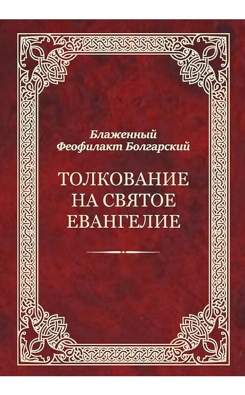 Обложка книги «Толкование на Святое Евангелие» автора Феофилакта Болгарския издание 2018 года. ISBN 9785996805983.