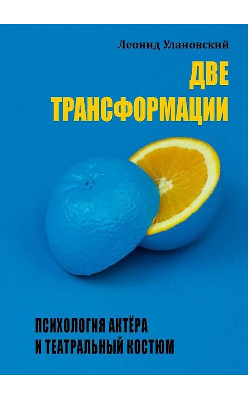 Обложка книги «Две трансформации. Психология актёра и театральный костюм» автора Леонида Улановския. ISBN 9785449076748.