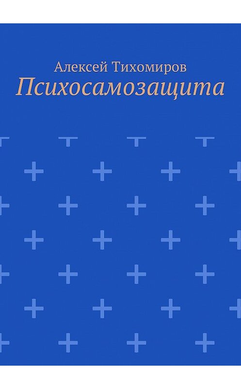 Обложка книги «Психосамозащита» автора Алексея Тихомирова. ISBN 9785447480677.
