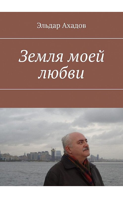 Обложка книги «Земля моей любви» автора Эльдара Ахадова. ISBN 9785447413217.