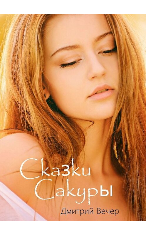 Обложка книги «Сказки Сакуры» автора Дмитрия Вечера. ISBN 9785447411060.