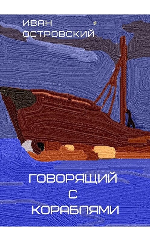 Обложка книги «Говорящий с кораблями» автора Ивана Островския. ISBN 9785449829481.