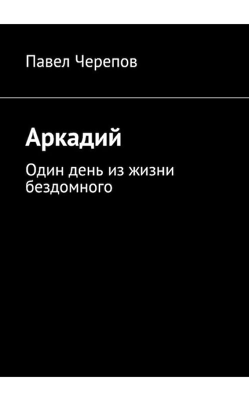 Обложка книги «Аркадий» автора Павела Черепова. ISBN 9785447481421.