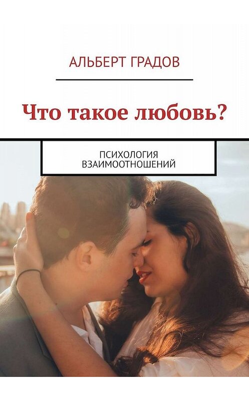 Обложка книги «Что такое любовь? Психология взаимоотношений» автора Альберта Градова. ISBN 9785449813640.