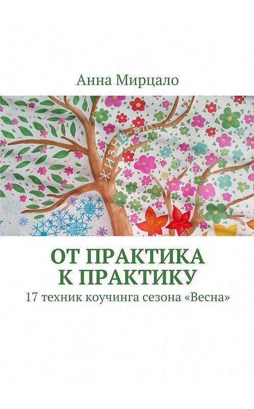 Обложка книги «От практика к практику. 17 техник коучинга сезона «Весна»» автора Анны Мирцало. ISBN 9785449097569.