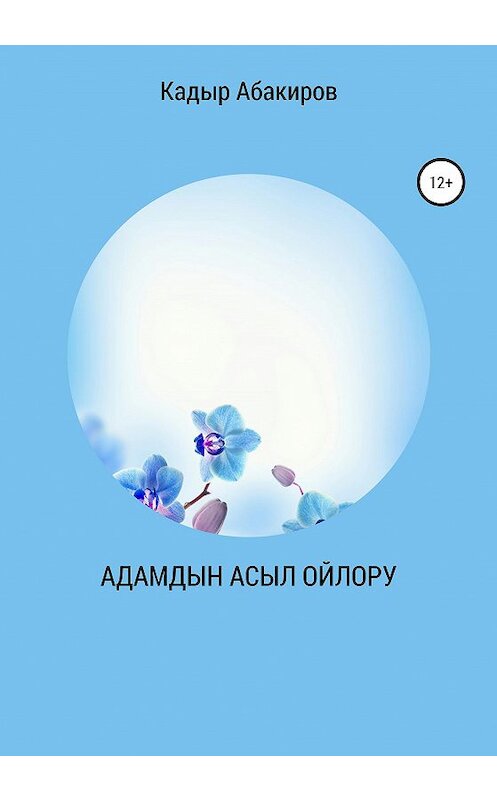 Обложка книги «Адамдын Асыл ойлору» автора Кадыра Абакирова издание 2020 года.