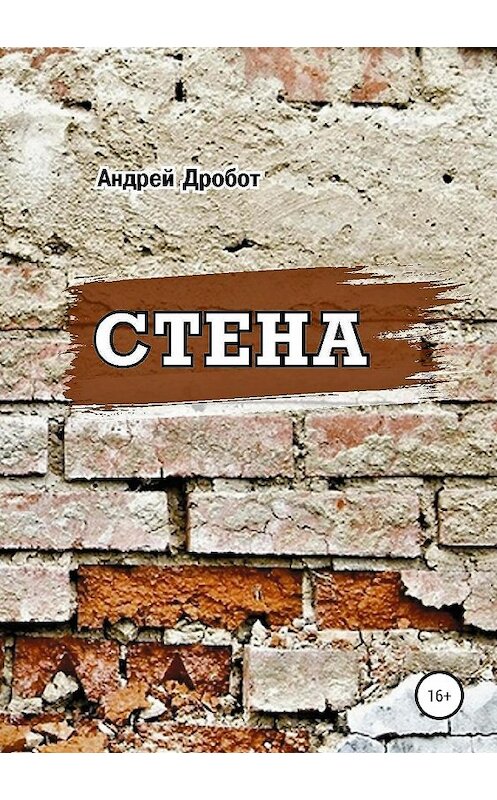 Обложка книги «Стена» автора Андрея Дробота издание 2019 года.