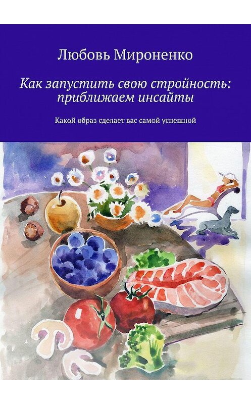 Обложка книги «Как запустить свою стройность: приближаем инсайты. Какой образ сделает вас самой успешной» автора Любовь Мироненко. ISBN 9785449847263.