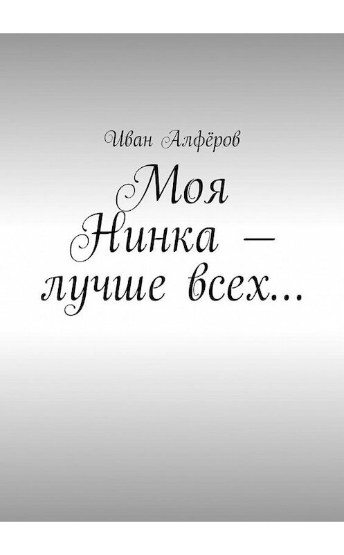 Обложка книги «Моя Нинка – лучше всех…» автора Ивана Алфёрова. ISBN 9785449082800.