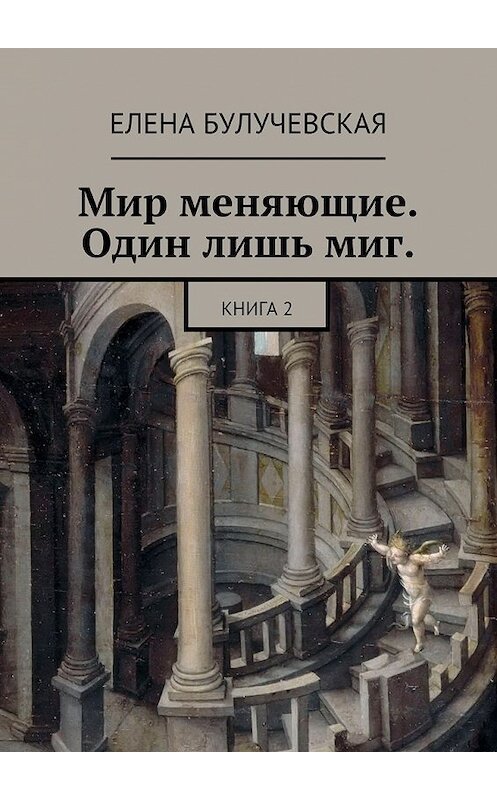 Обложка книги «Мир меняющие. Один лишь миг. Книга 2» автора Елены Булучевская. ISBN 9785448508899.