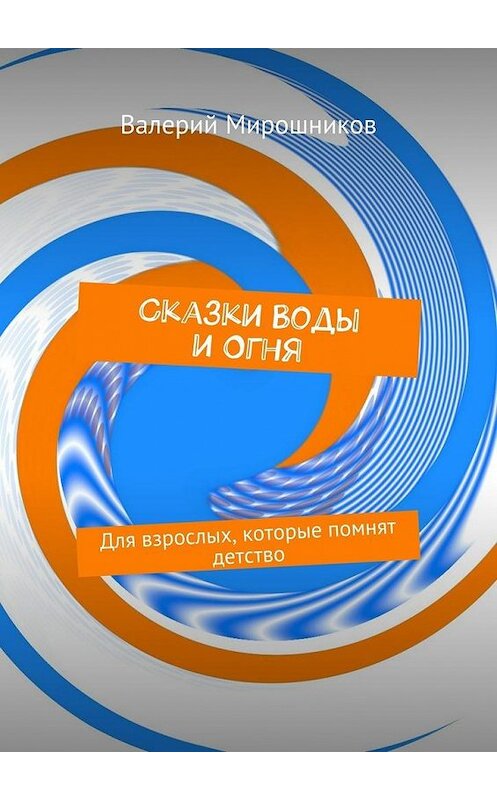Обложка книги «Сказки Воды и Огня. Для взрослых, которые помнят детство» автора Валерия Мирошникова. ISBN 9785448388385.