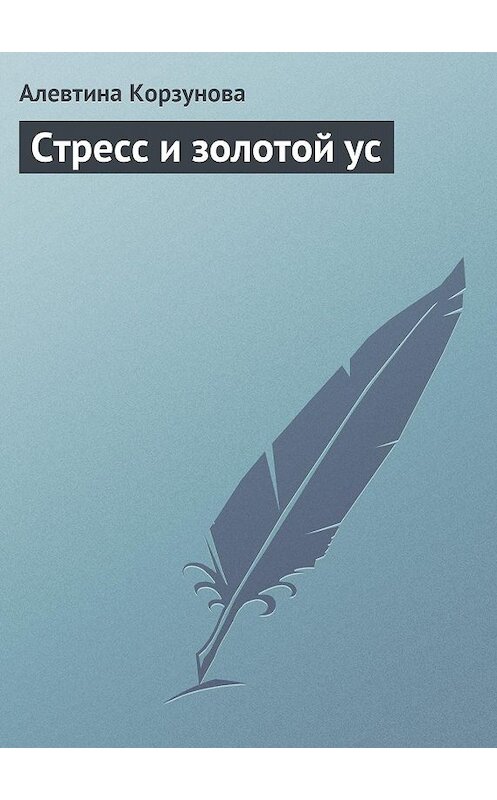 Обложка книги «Стресс и золотой ус» автора Алевтиной Корзуновы.