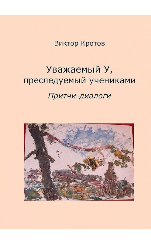 Обложка книги «Уважаемый У, преследуемый учениками. Притчи-диалоги» автора Виктора Кротова. ISBN 9785448337642.