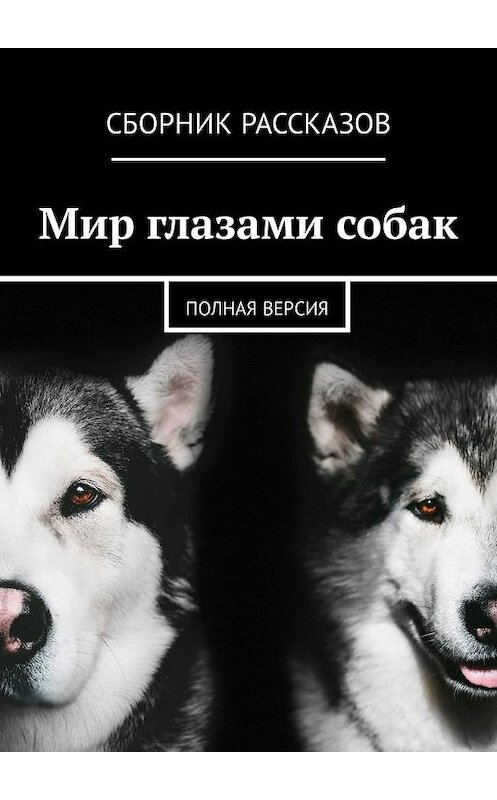 Обложка книги «Мир глазами собак. Полная версия» автора Виталиной Малыхины. ISBN 9785449313799.