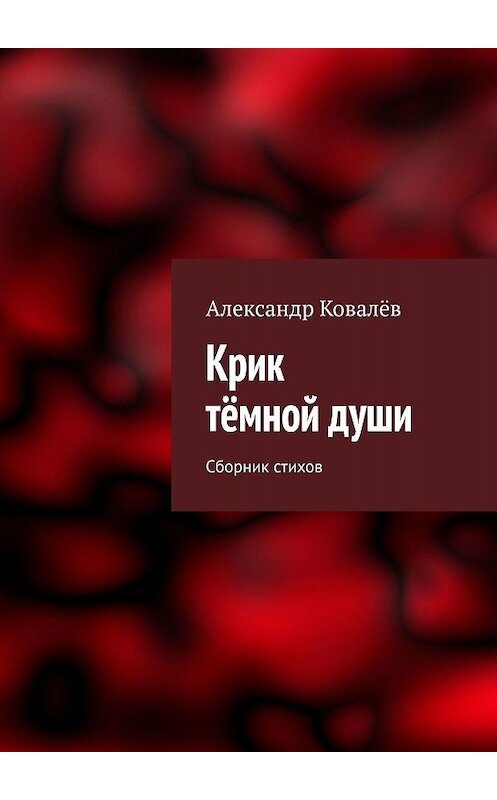 Обложка книги «Крик тёмной души. Сборник стихов» автора Александра Ковалёва. ISBN 9785449041241.