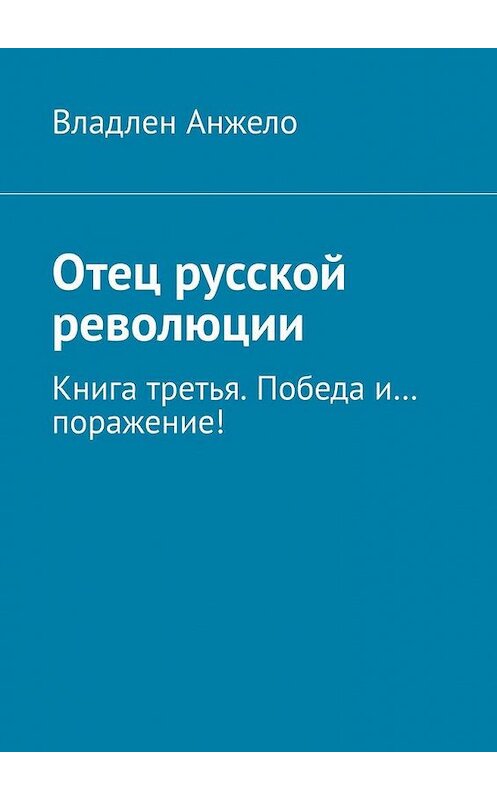 Обложка книги «Отец русской революции. Книга третья. Победа и… поражение!» автора Владлен Анжело. ISBN 9785005151209.