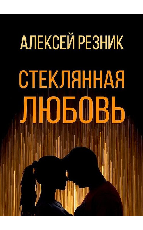 Обложка книги «Стеклянная любовь. Книга первая» автора Алексея Резника. ISBN 9785449893512.