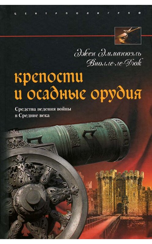 Обложка книги «Крепости и осадные орудия. Средства ведения войны в Средние века» автора Эжена Виолле-Ле-Дюка издание 2007 года. ISBN 9785952429802.