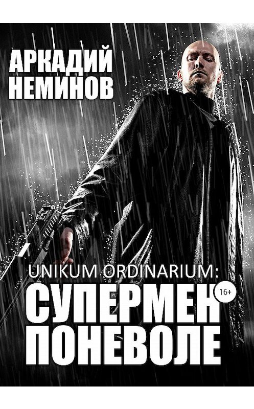 Обложка книги «Unikum ordinarium: СУПЕРМЕН ПОНЕВОЛЕ» автора Аркадия Неминова издание 2020 года.