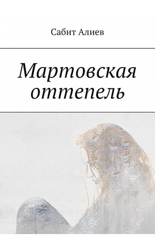 Обложка книги «Мартовская оттепель» автора Сабита Алиева. ISBN 9785449374523.