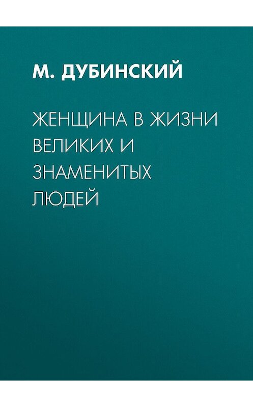 Обложка книги «Женщина в жизни великих и знаменитых людей» автора М. Дубинския издание 2014 года. ISBN 9785856890845.